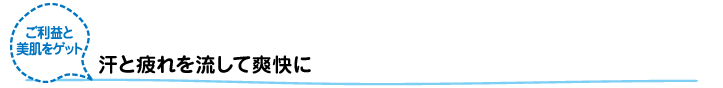 汗と疲れを流して快適に