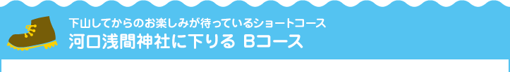 下山してからのお楽しみが待っているショートコース 河口湖浅間神社に下りる Bコース